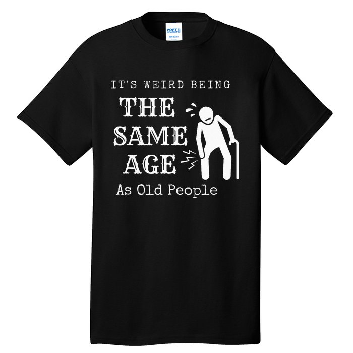 It's Weird Being The Same Age As Old People Funny Sarcastic Tall T-Shirt