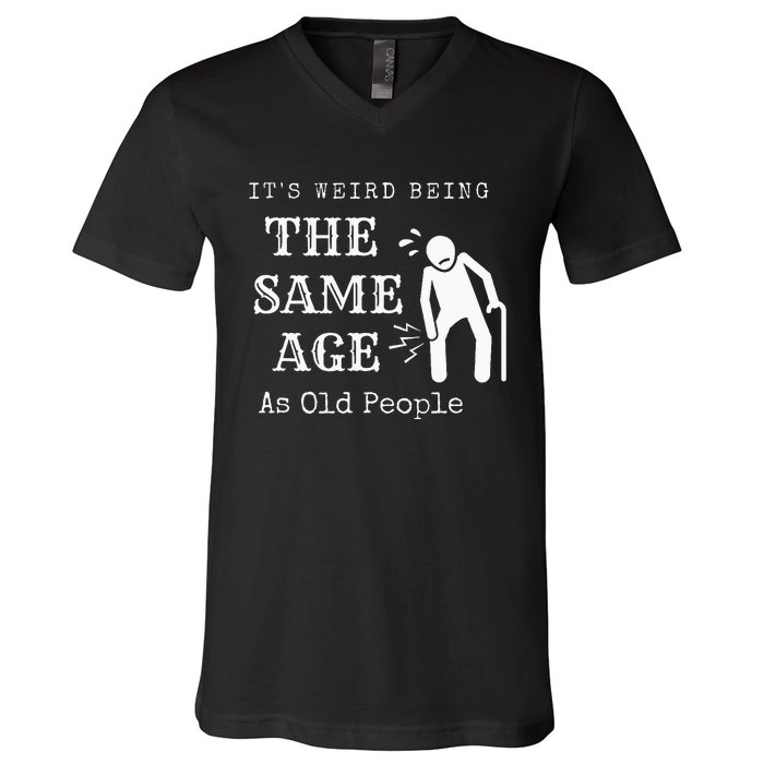 It's Weird Being The Same Age As Old People Funny Sarcastic V-Neck T-Shirt