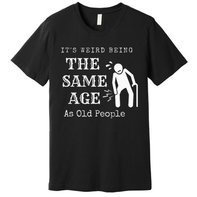 It's Weird Being The Same Age As Old People Funny Sarcastic Premium T-Shirt