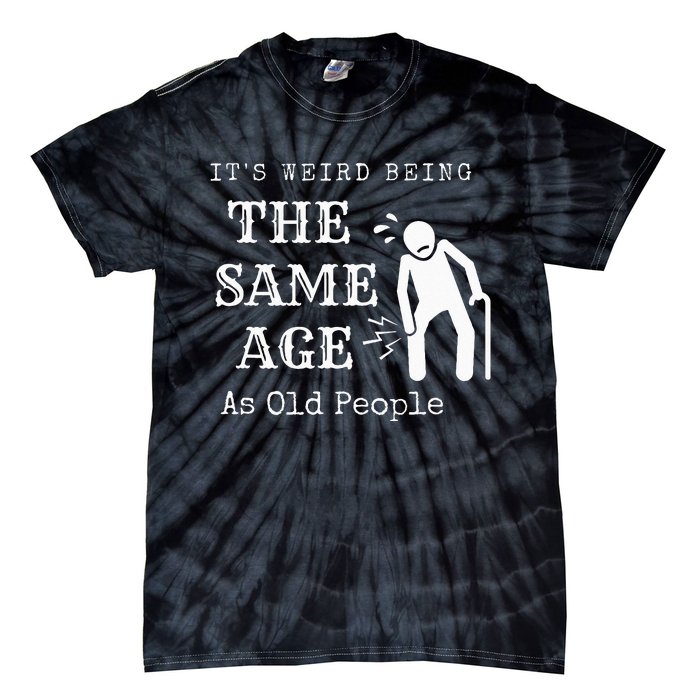 It's Weird Being The Same Age As Old People Funny Sarcastic Tie-Dye T-Shirt