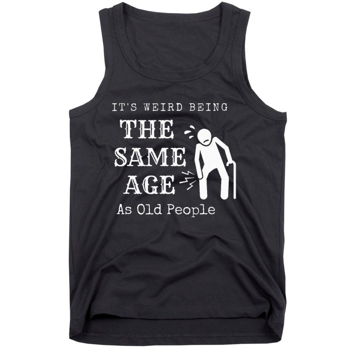 It's Weird Being The Same Age As Old People Funny Sarcastic Tank Top