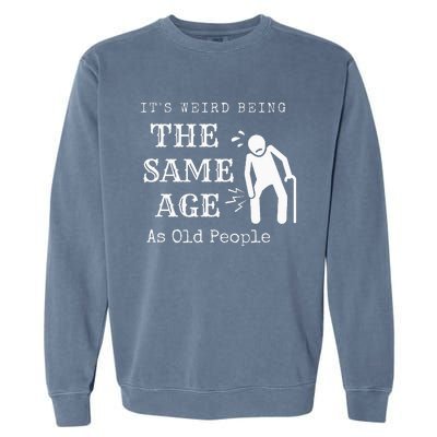 It's Weird Being The Same Age As Old People Funny Sarcastic Garment-Dyed Sweatshirt