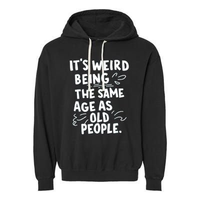 ItS Weird Being The Same Age As Old People Fuuny Garment-Dyed Fleece Hoodie