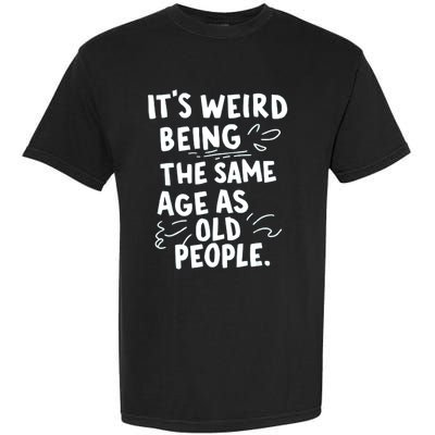 ItS Weird Being The Same Age As Old People Fuuny Garment-Dyed Heavyweight T-Shirt