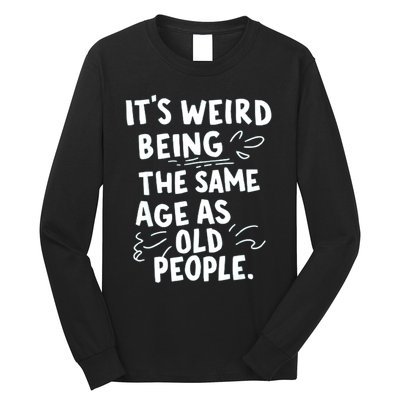 ItS Weird Being The Same Age As Old People Fuuny Long Sleeve Shirt