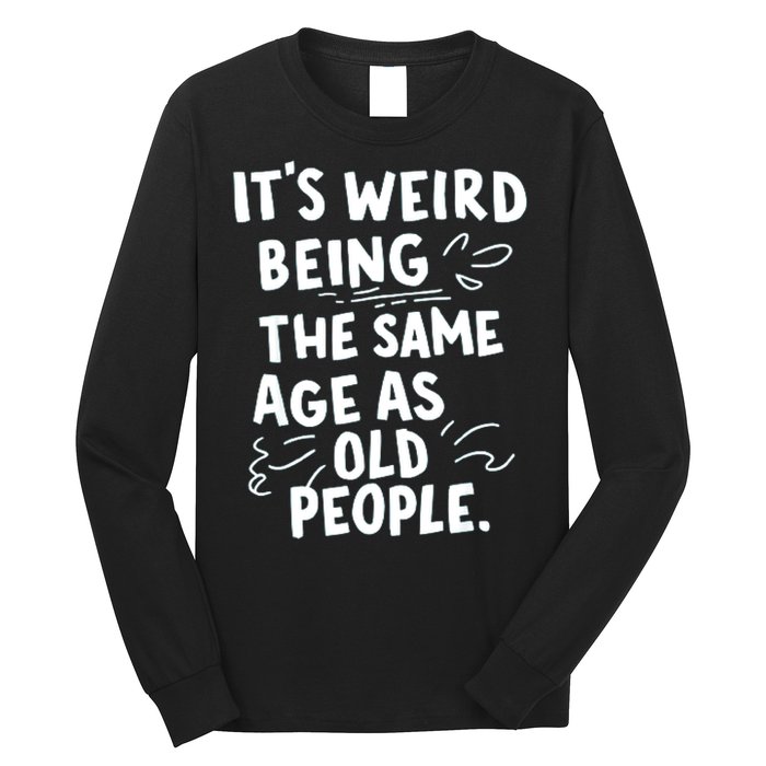 ItS Weird Being The Same Age As Old People Fuuny Long Sleeve Shirt