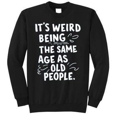 ItS Weird Being The Same Age As Old People Fuuny Sweatshirt