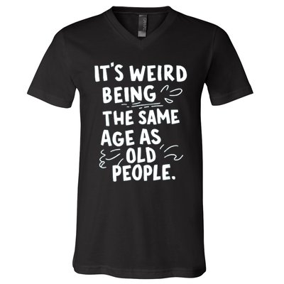 ItS Weird Being The Same Age As Old People Fuuny V-Neck T-Shirt