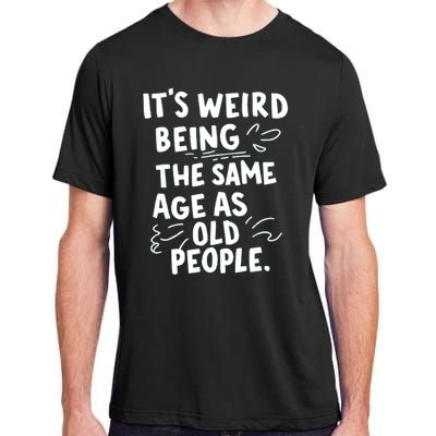 ItS Weird Being The Same Age As Old People Fuuny Adult ChromaSoft Performance T-Shirt