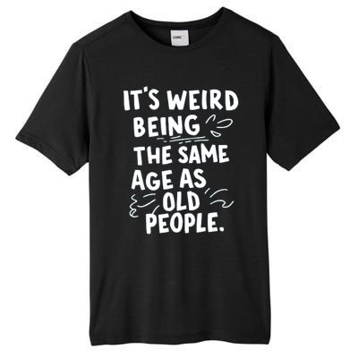 ItS Weird Being The Same Age As Old People Fuuny Tall Fusion ChromaSoft Performance T-Shirt