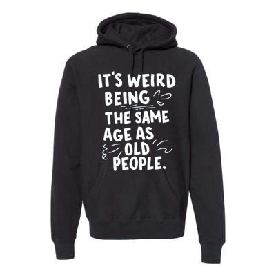 ItS Weird Being The Same Age As Old People Fuuny Premium Hoodie