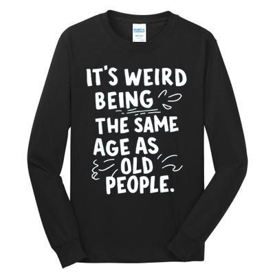 ItS Weird Being The Same Age As Old People Fuuny Tall Long Sleeve T-Shirt