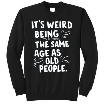 ItS Weird Being The Same Age As Old People Fuuny Tall Sweatshirt