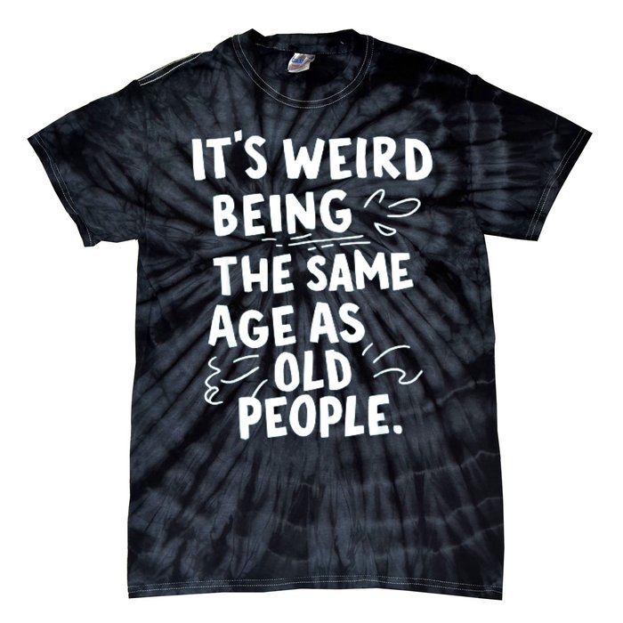 ItS Weird Being The Same Age As Old People Fuuny Tie-Dye T-Shirt