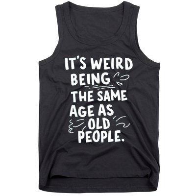 ItS Weird Being The Same Age As Old People Fuuny Tank Top