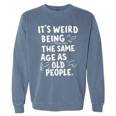 ItS Weird Being The Same Age As Old People Fuuny Garment-Dyed Sweatshirt