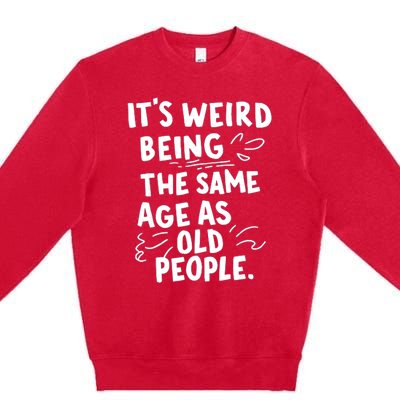 ItS Weird Being The Same Age As Old People Fuuny Premium Crewneck Sweatshirt