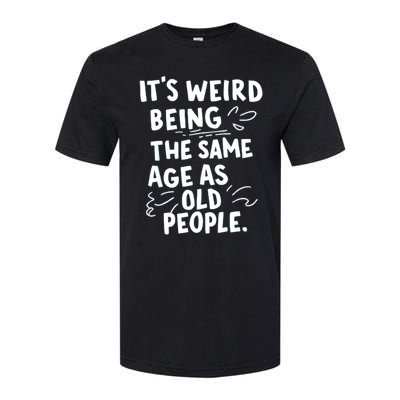 ItS Weird Being The Same Age As Old People Fuuny Softstyle CVC T-Shirt