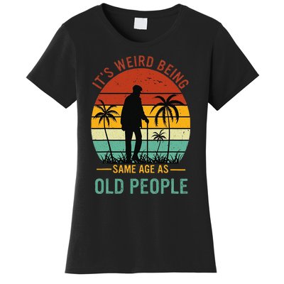 Its Weird Being The Same Age As Old People Funny Women's T-Shirt