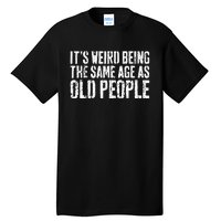 Its Weird Being The Same Age As Old People Tall T-Shirt