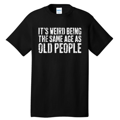 Its Weird Being The Same Age As Old People Tall T-Shirt