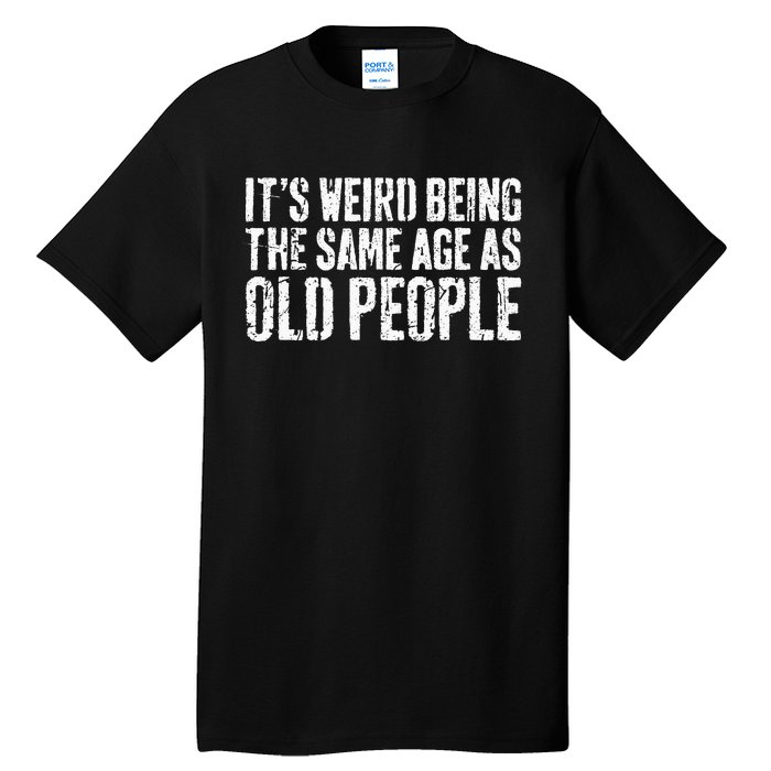 Its Weird Being The Same Age As Old People Tall T-Shirt