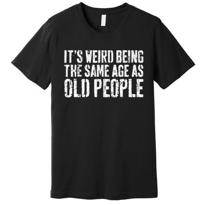 Its Weird Being The Same Age As Old People Premium T-Shirt