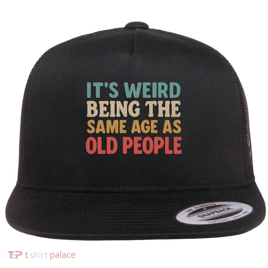 It's Weird Being the Same Age as Old People Flat Bill Trucker Hat