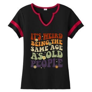 ItS Weird Being The Same Age As Old People Sarcastic Ladies Halftime Notch Neck Tee