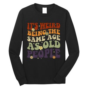 ItS Weird Being The Same Age As Old People Sarcastic Long Sleeve Shirt