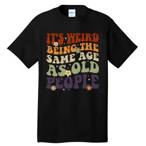 ItS Weird Being The Same Age As Old People Sarcastic Tall T-Shirt