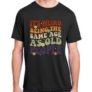 ItS Weird Being The Same Age As Old People Sarcastic Adult ChromaSoft Performance T-Shirt