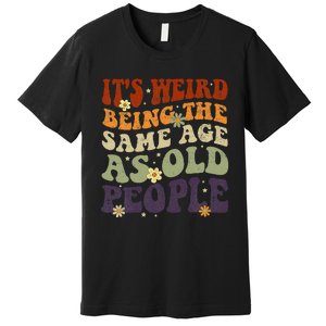 ItS Weird Being The Same Age As Old People Sarcastic Premium T-Shirt