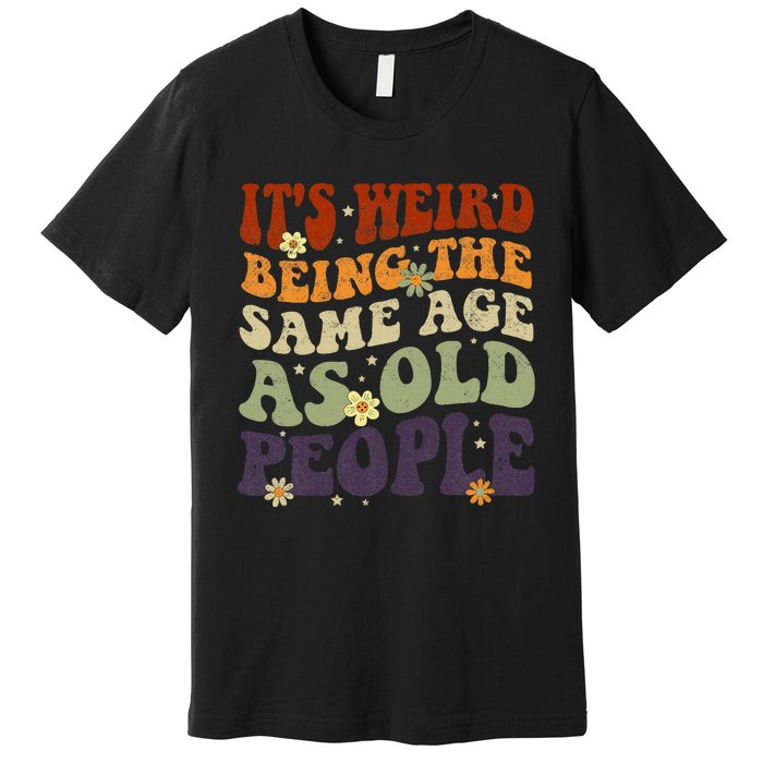 ItS Weird Being The Same Age As Old People Sarcastic Premium T-Shirt