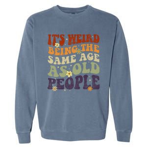 ItS Weird Being The Same Age As Old People Sarcastic Garment-Dyed Sweatshirt