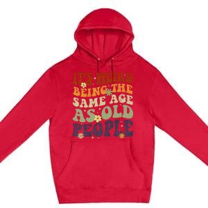 ItS Weird Being The Same Age As Old People Sarcastic Premium Pullover Hoodie