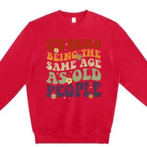 ItS Weird Being The Same Age As Old People Sarcastic Premium Crewneck Sweatshirt