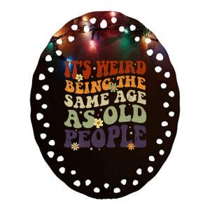 ItS Weird Being The Same Age As Old People Sarcastic Ceramic Oval Ornament