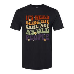 ItS Weird Being The Same Age As Old People Sarcastic Softstyle CVC T-Shirt