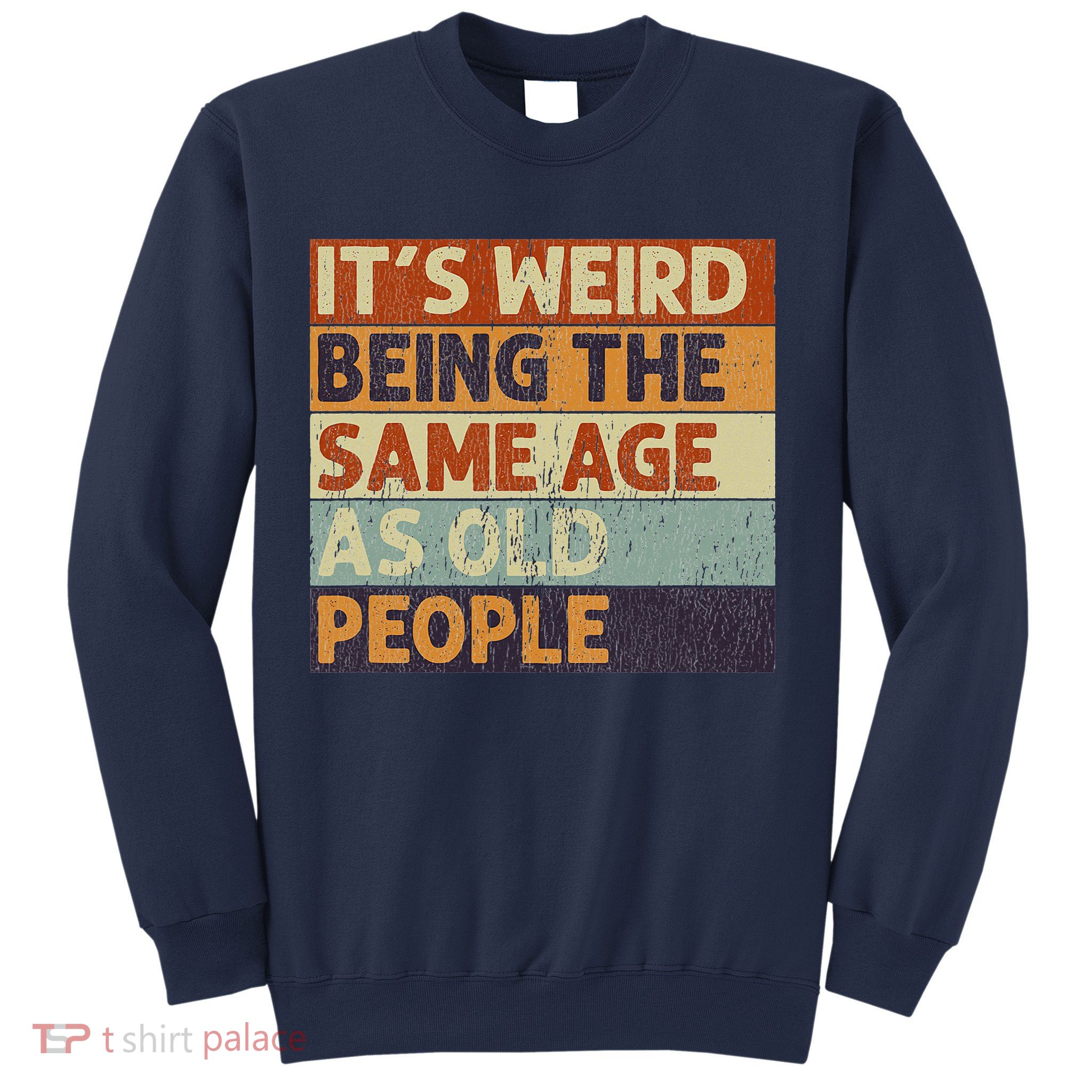 It's Weird Being The Same Age As Old People Sweatshirt