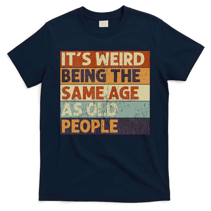 It's Weird Being The Same Age As Old People T-Shirt