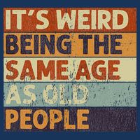It's Weird Being The Same Age As Old People T-Shirt