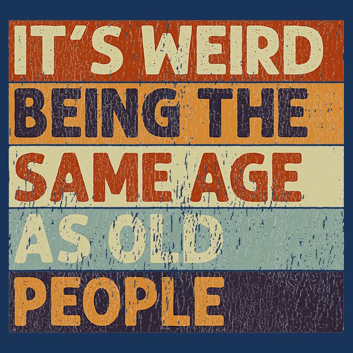 It's Weird Being The Same Age As Old People T-Shirt