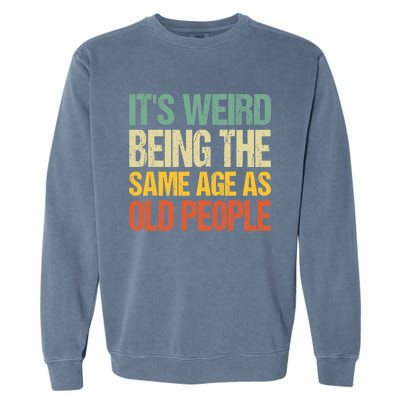 It's Weird Being The Same Age As Old People Retro Sarcastic Gift Garment-Dyed Sweatshirt