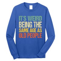 It's Weird Being The Same Age As Old People Retro Sarcastic Gift Long Sleeve Shirt