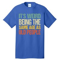 It's Weird Being The Same Age As Old People Retro Sarcastic Gift Tall T-Shirt