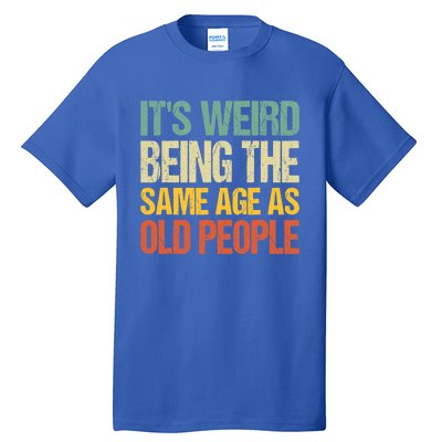 It's Weird Being The Same Age As Old People Retro Sarcastic Gift Tall T-Shirt