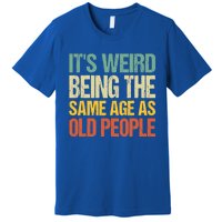 It's Weird Being The Same Age As Old People Retro Sarcastic Gift Premium T-Shirt