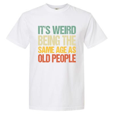 It's Weird Being The Same Age As Old People Retro Sarcastic Gift Garment-Dyed Heavyweight T-Shirt