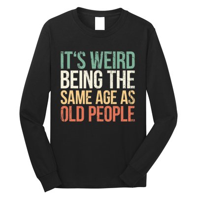 Its Weird Being The Same Age As Old People Long Sleeve Shirt